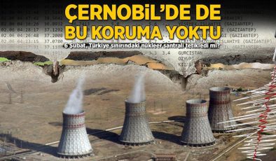 Çernobil’de de bu koruma yoktu! 6 Şubat, Türkiye sınırındaki nükleer santrali tetikledi mi?