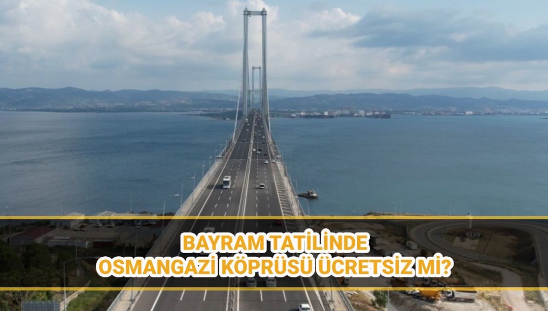 Osmangazi Köprüsü bayramda ücretsiz mi, yap-işlet-devret mi? Osmangazi Köprüsü geçiş ücreti 2025